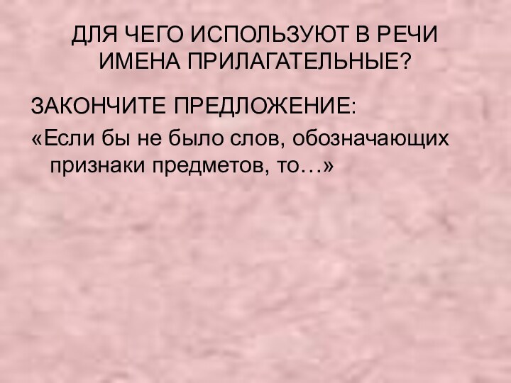 ДЛЯ ЧЕГО ИСПОЛЬЗУЮТ В РЕЧИ ИМЕНА ПРИЛАГАТЕЛЬНЫЕ?ЗАКОНЧИТЕ ПРЕДЛОЖЕНИЕ:«Если бы не было слов, обозначающих признаки предметов, то…»