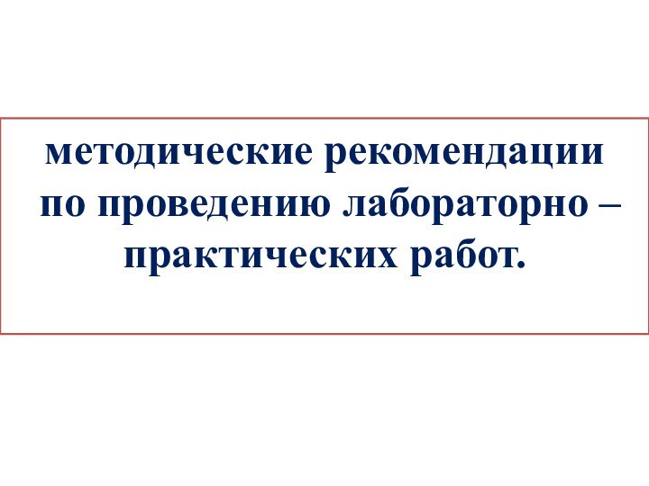 методические рекомендации по проведению лабораторно – практических работ.