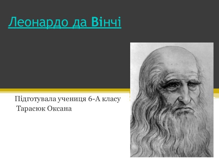 Леонардо да Вінчі Підготувала учениця 6-А класу Тарасюк Оксана