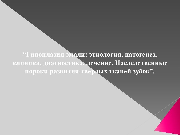 “Гипоплазия эмали: этиология, патогенез, клиника, диагностика, лечение. Наследственные пороки развития твердых тканей зубов”.