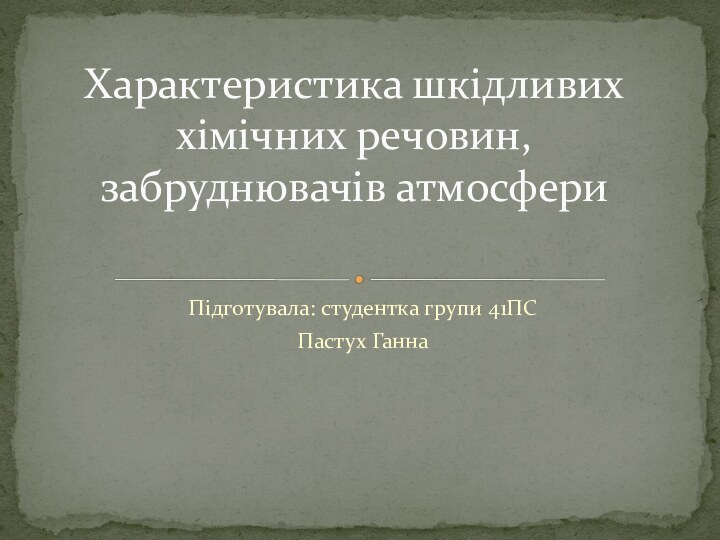 Підготувала: студентка групи 41ПСПастух ГаннаХарактеристика шкідливих хімічних речовин, забруднювачів атмосфери