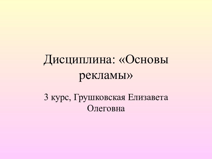 Дисциплина: «Основы рекламы»3 курс, Грушковская Елизавета Олеговна