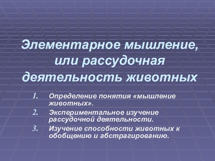 Элементарное мышление, или рассудочная деятельность животных Определение понятия «мышление животных».Экспериментальное изучение рассудочной