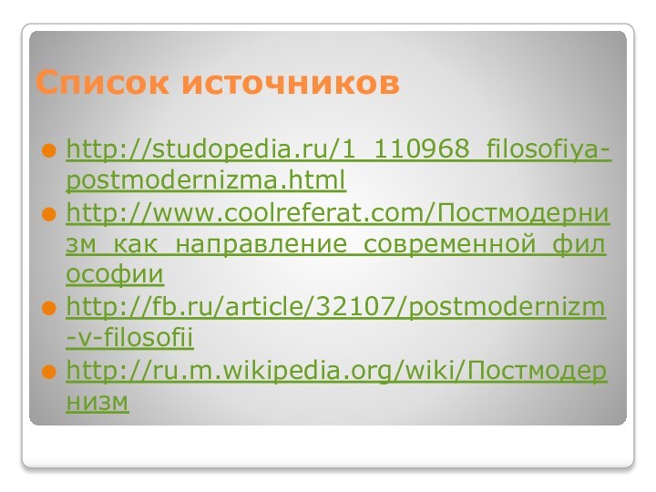 Список источниковhttp://studopedia.ru/1_110968_filosofiya-postmodernizma.htmlhttp://www.coolreferat.com/Постмодернизм_как_направление_современной_философииhttp://fb.ru/article/32107/postmodernizm-v-filosofiihttp://ru.m.wikipedia.org/wiki/Постмодернизм