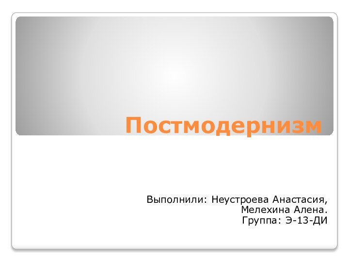 ПостмодернизмВыполнили: Неустроева Анастасия, Мелехина Алена.Группа: Э-13-ДИ