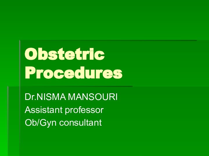 Obstetric ProceduresDr.NISMA MANSOURIAssistant professor Ob/Gyn consultant