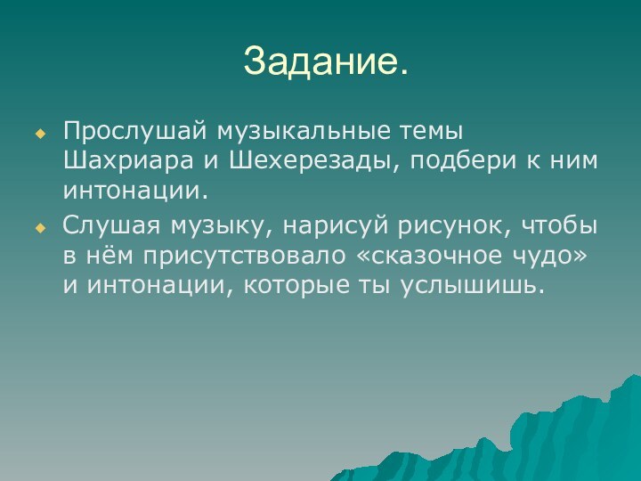 Задание.Прослушай музыкальные темы Шахриара и Шехерезады, подбери к ним интонации. Слушая музыку,