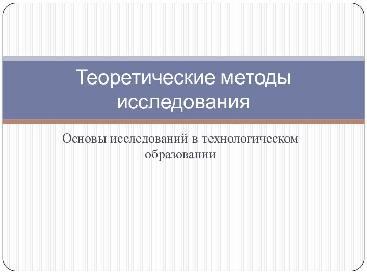 Основы исследований в технологическом образованииТеоретические методы исследования