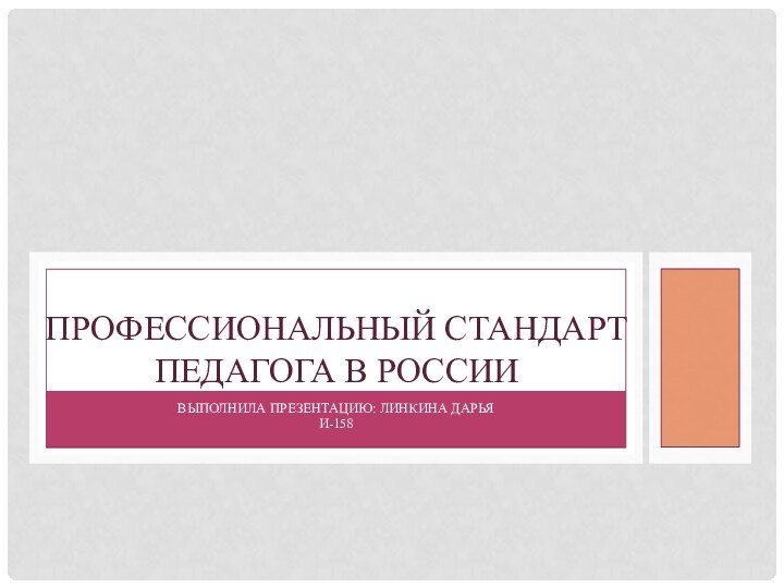 ВЫПОЛНИЛА ПРЕЗЕНТАЦИЮ: ЛИНКИНА ДАРЬЯИ-158ПРОФЕССИОНАЛЬНЫЙ СТАНДАРТ ПЕДАГОГА В РОССИИ