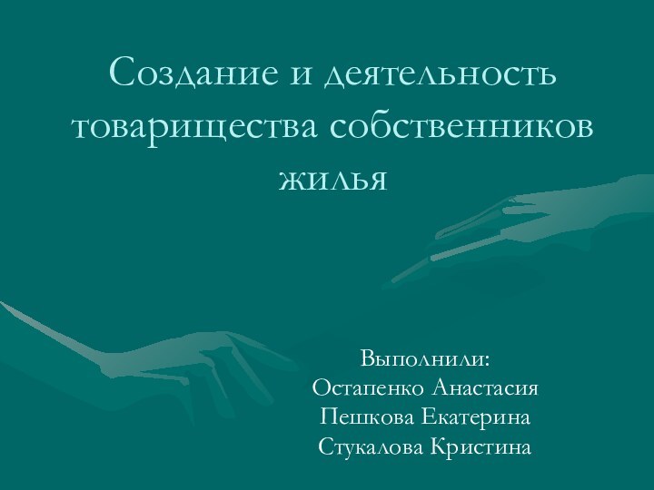 Создание и деятельность товарищества собственников жилья Выполнили:Остапенко Анастасия Пешкова Екатерина Стукалова Кристина