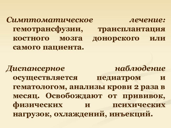 Симптоматическое лечение: гемотрансфузии, трансплантация костного мозга донорского или самого пациента.Диспансерное наблюдение осуществляется