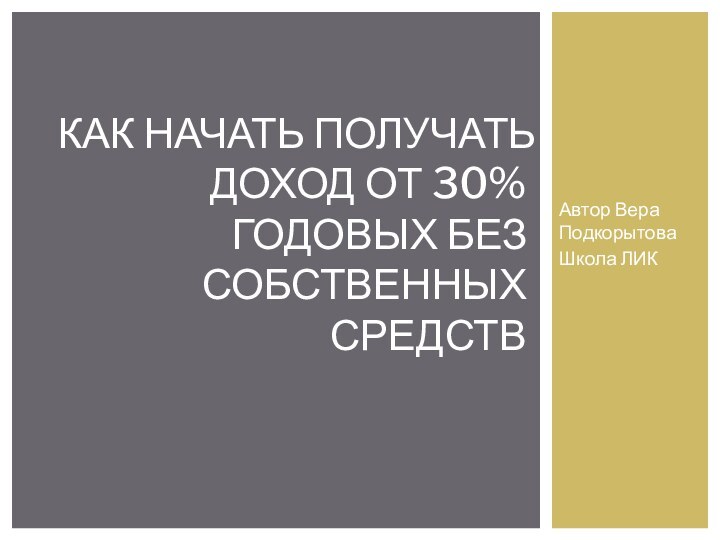 Автор Вера ПодкорытоваШкола ЛИККАК НАЧАТЬ ПОЛУЧАТЬ ДОХОД ОТ 30% ГОДОВЫХ БЕЗ СОБСТВЕННЫХ СРЕДСТВ