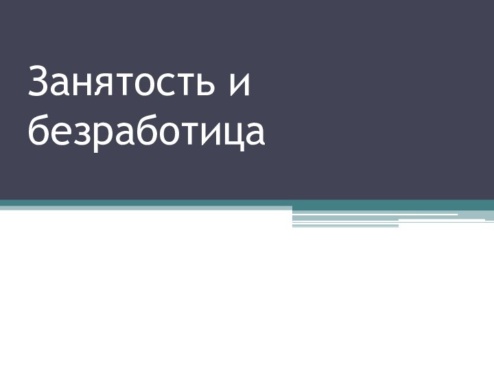 Занятость и      безработица