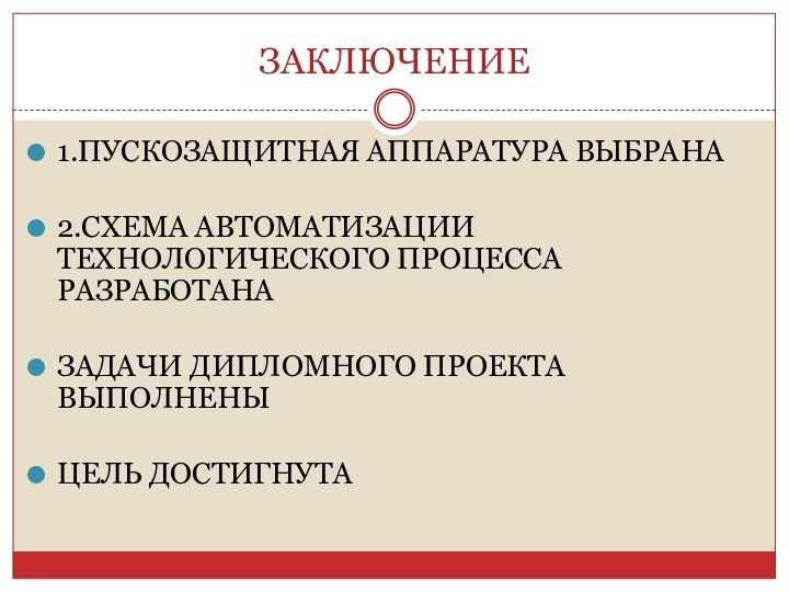 ЗАКЛЮЧЕНИЕ1.ПУСКОЗАЩИТНАЯ АППАРАТУРА ВЫБРАНА2.СХЕМА АВТОМАТИЗАЦИИ ТЕХНОЛОГИЧЕСКОГО ПРОЦЕССА РАЗРАБОТАНАЗАДАЧИ ДИПЛОМНОГО ПРОЕКТА ВЫПОЛНЕНЫЦЕЛЬ ДОСТИГНУТА