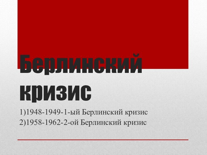 Берлинский кризис1)1948-1949-1-ый Берлинский кризис2)1958-1962-2-ой Берлинский кризис