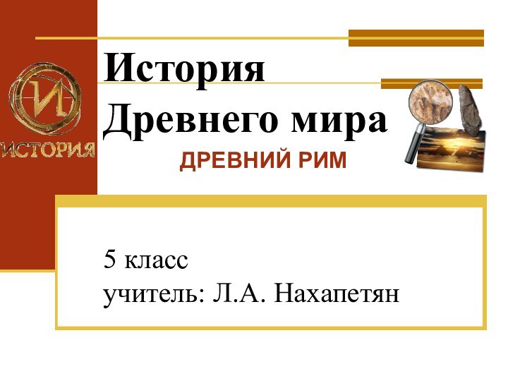 История Древнего мира  5 класс учитель: Л.А. НахапетянДРЕВНИЙ РИМ