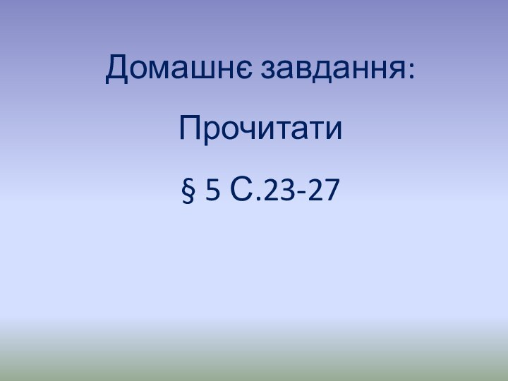 Домашнє завдання:Прочитати§ 5 С.23-27