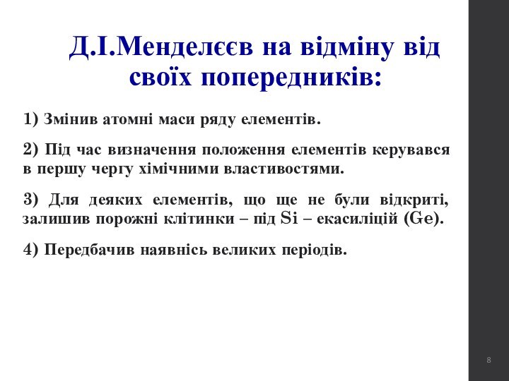 Д.І.Менделєєв на відміну від своїх попередників:1) Змінив атомні маси ряду елементів.2) Під