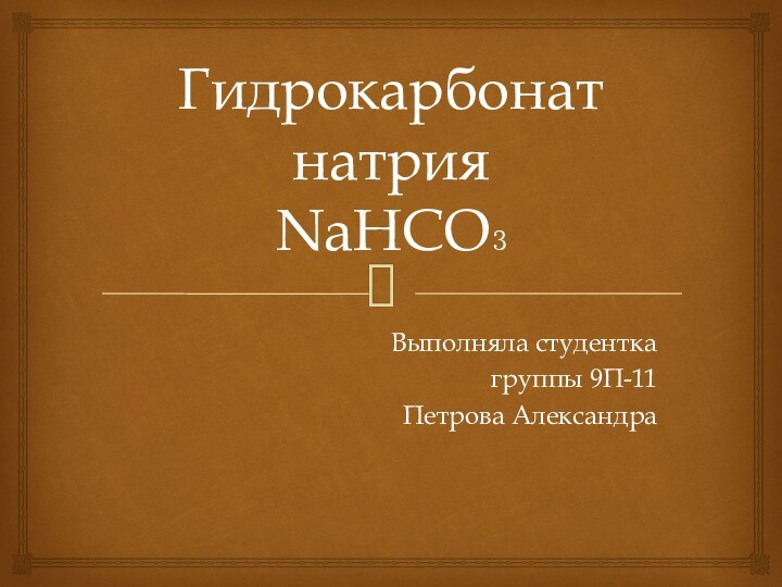 Гидрокарбонат натрия NaHCO₃Выполняла студентка группы 9П-11Петрова Александра