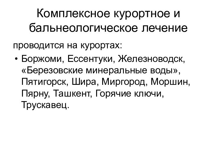 Комплексное курортное и бальнеологическое лечениепроводится на курортах:Боржоми, Ессентуки, Железноводск, «Березовские минеральные воды»,