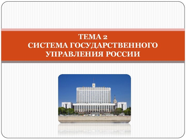 ТЕМА 2 СИСТЕМА ГОСУДАРСТВЕННОГО УПРАВЛЕНИЯ РОССИИ