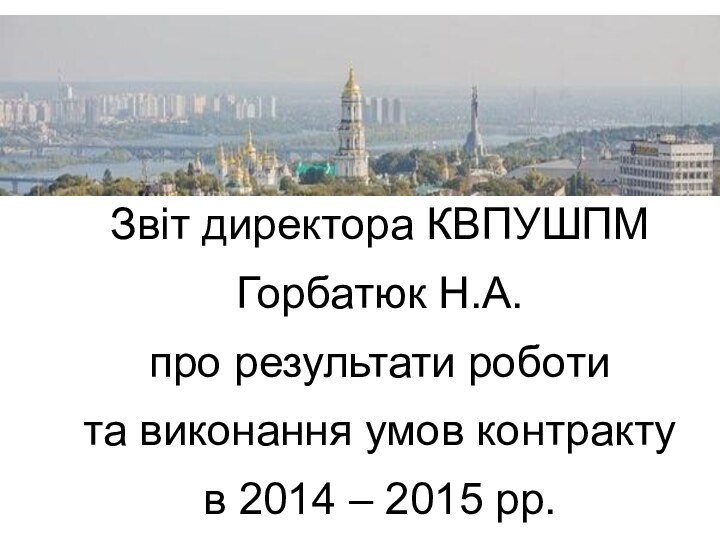 Звіт директора КВПУШПМ Горбатюк Н.А. про результати роботи та виконання умов контракту