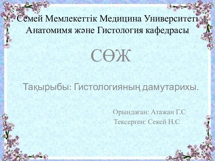 Семей Мемлекеттік Медицина Университеті  Анатомимя және Гистология кафедрасыСӨЖТақырыбы: Гистологияның дамутарихы.