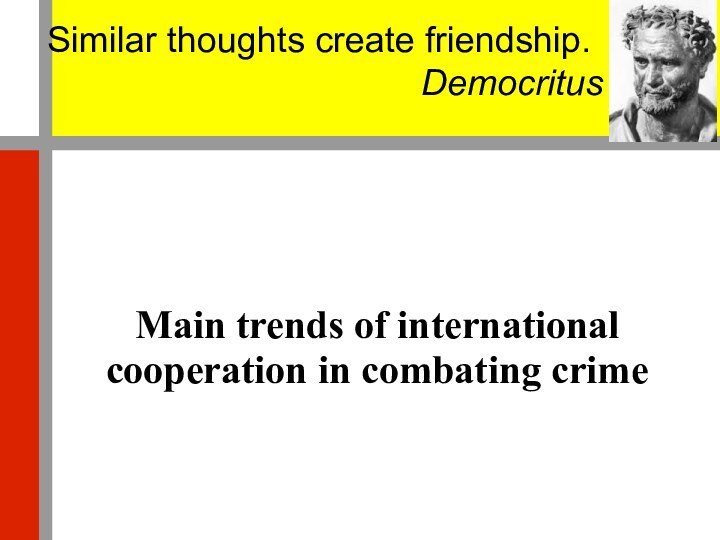 Main trends of international cooperation in combating сrimeSimilar thoughts create friendship.Democritus
