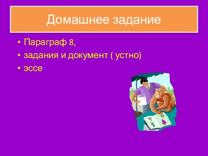 Домашнее заданиеПараграф 8,задания и документ ( устно)эссе