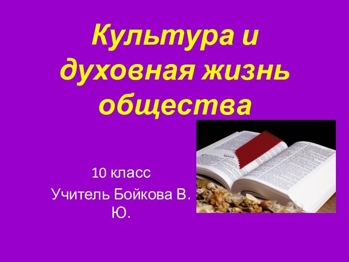 Культура и духовная жизнь общества 10 классУчитель Бойкова В.Ю.