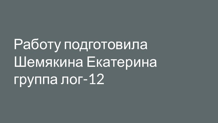 Работу подготовилаШемякина Екатеринагруппа лог-12