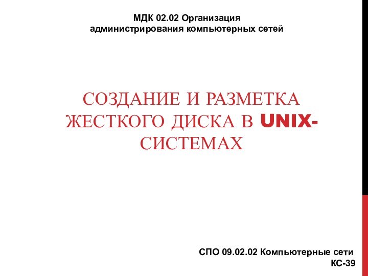 СОЗДАНИЕ И РАЗМЕТКА ЖЕСТКОГО ДИСКА В UNIX-СИСТЕМАХМДК 02.02 Организация администрирования компьютерных сетейСПО 09.02.02 Компьютерные сетиКС-39