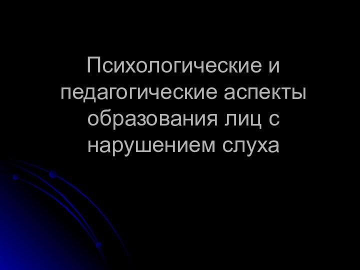 Психологические и педагогические аспекты образования лиц с нарушением слуха