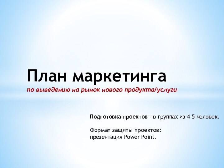 План маркетинга по выведению на рынок нового продукта/услугиПодготовка проектов - в группах