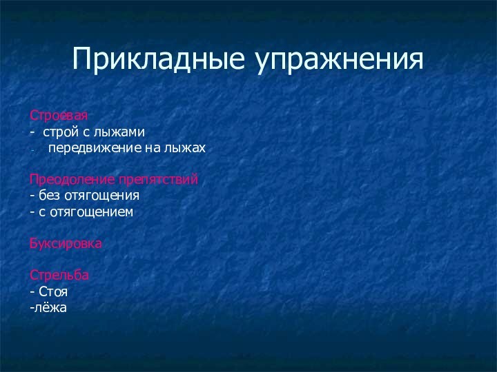 Прикладные упражненияСтроевая- строй с лыжамипередвижение на лыжахПреодоление препятствий- без отягощения- с отягощениемБуксировка Стрельба- Стоя-лёжа