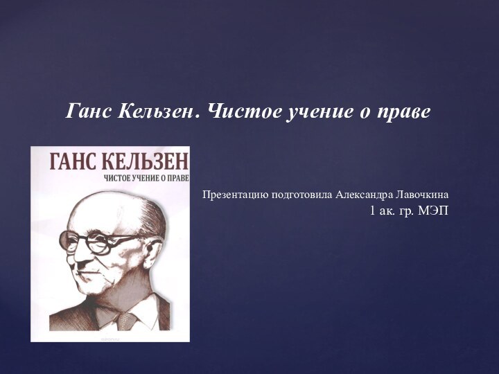 Ганс Кельзен. Чистое учение о правеПрезентацию подготовила Александра Лавочкина1 ак. гр. МЭП