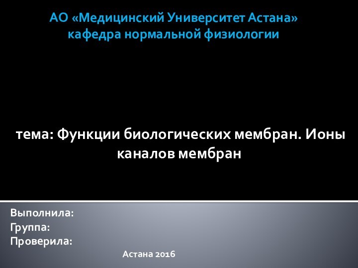 АО «Медицинский Университет Астана» кафедра нормальной физиологии тема: Функции биологических мембран. Ионы