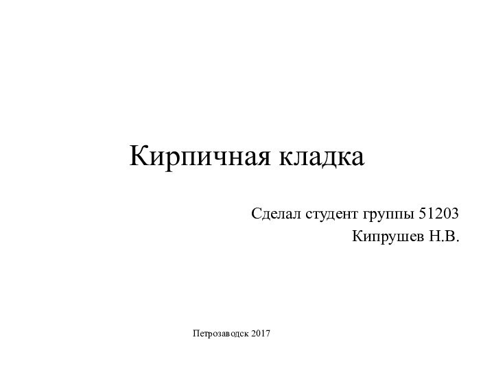 Кирпичная кладкаСделал студент группы 51203Кипрушев Н.В.Петрозаводск 2017