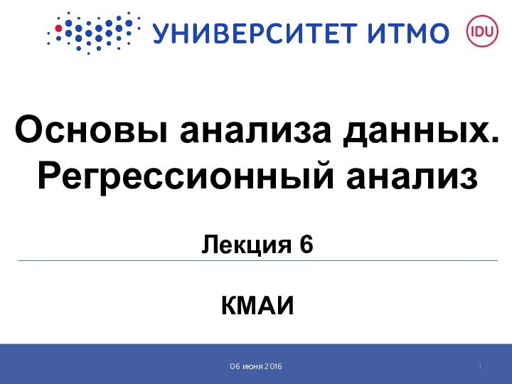 Основы анализа данных. Регрессионный анализ  Лекция 6  КМАИ06 июня 2016