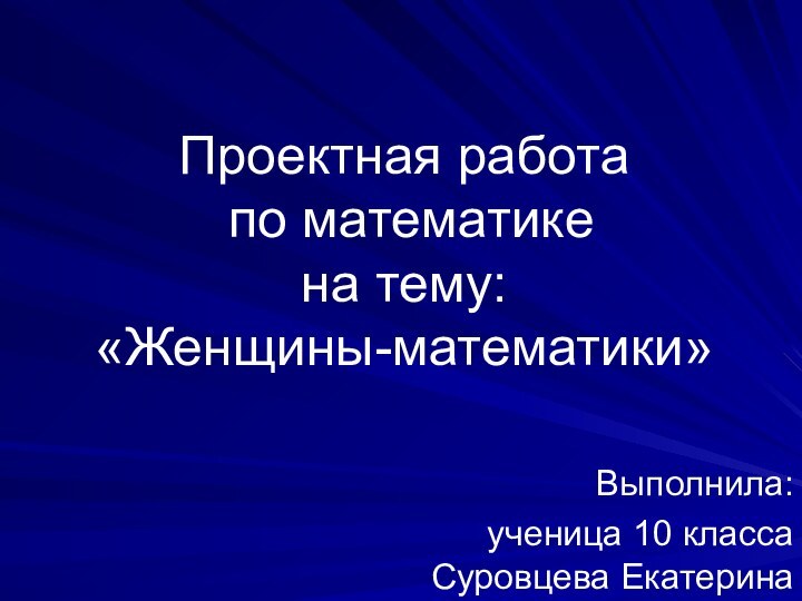 Проектная работа  по математике  на тему:  «Женщины-математики»Выполнила: ученица 10 класса Суровцева Екатерина