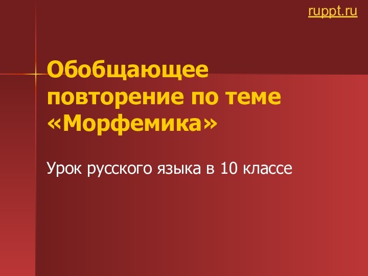 Обобщающее повторение по теме «Морфемика»Урок русского языка в 10 классеruppt.ru