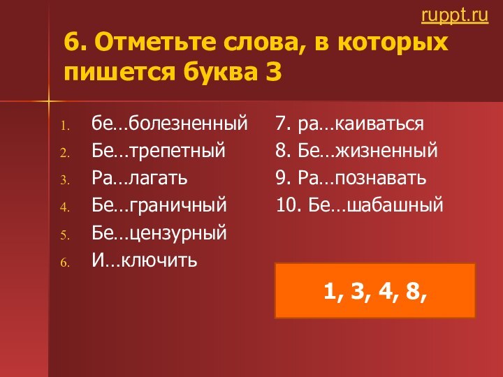 6. Отметьте слова, в которых пишется буква Збе…болезненныйБе…трепетныйРа…лагатьБе…граничныйБе…цензурныйИ…ключить7. ра…каиваться8. Бе…жизненный9. Ра…познавать10. Бе…шабашный1, 3, 4, 8, ruppt.ru