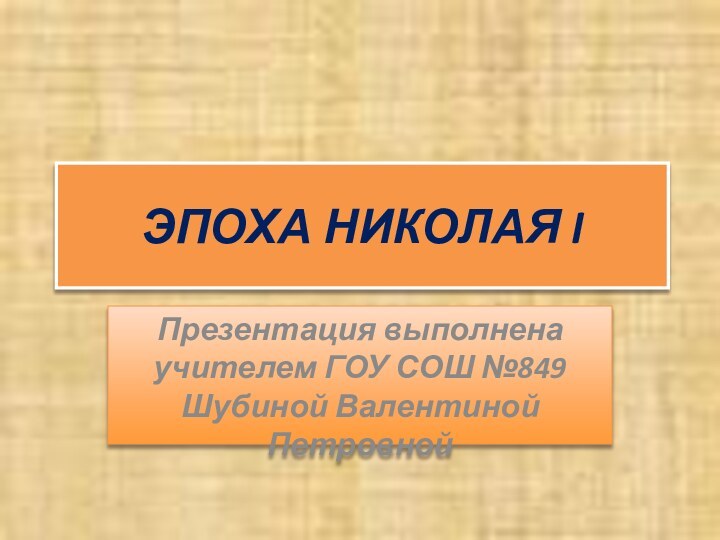 ЭПОХА НИКОЛАЯ I Презентация выполнена учителем ГОУ СОШ №849 Шубиной Валентиной Петровной