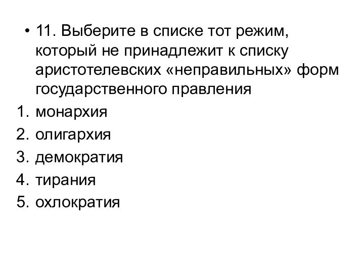 11. Выберите в списке тот режим, который не принадлежит к списку аристотелевских «неправильных» форм государственного правлениямонархияолигархиядемократиятиранияохлократия