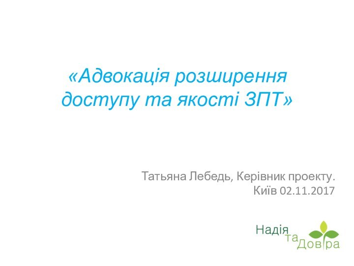 «Адвокація розширення доступу та якості ЗПТ»Татьяна Лебедь, Керівник проекту.Київ 02.11.2017