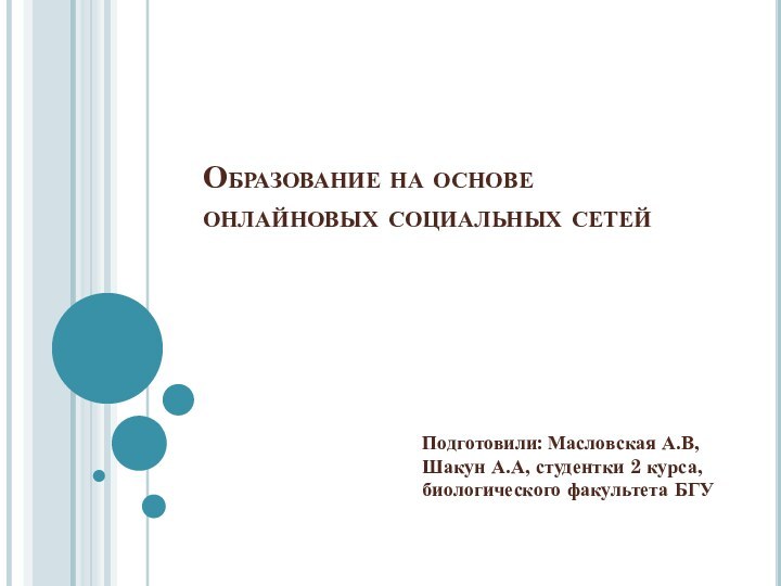 Образование на основе онлайновых социальных сетейПодготовили: Масловская А.В, Шакун А.А, студентки 2 курса, биологического факультета БГУ