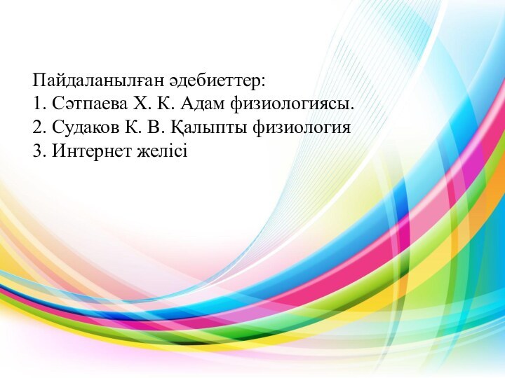 Пайдаланылған әдебиеттер: 1. Сәтпаева Х. К. Адам физиологиясы. 2. Судаков К. В.