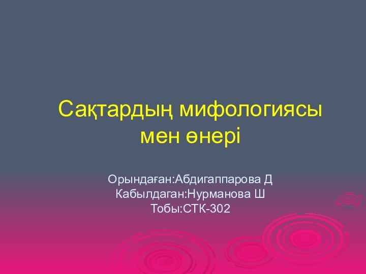 Сақтардың мифологиясы мен өнері  Орындаған:Абдигаппарова Д Кабылдаган:Нурманова Ш Тобы:СТК-302