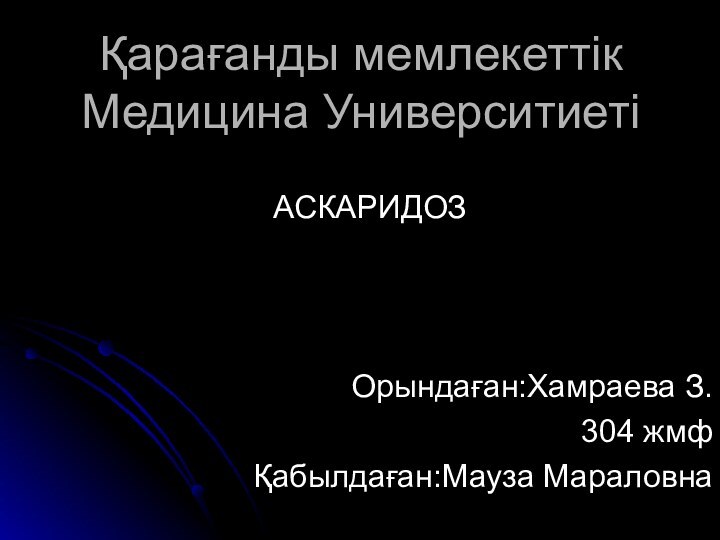 Қарағанды мемлекеттік Медицина УниверситиетіАСКАРИДОЗОрындаған:Хамраева З.304 жмфҚабылдаған:Мауза Мараловна