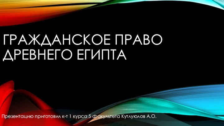 ГРАЖДАНСКОЕ ПРАВО ДРЕВНЕГО ЕГИПТАПрезентацию приготовил к-т 1 курса 5 факультета Кутлуюлов А.О.